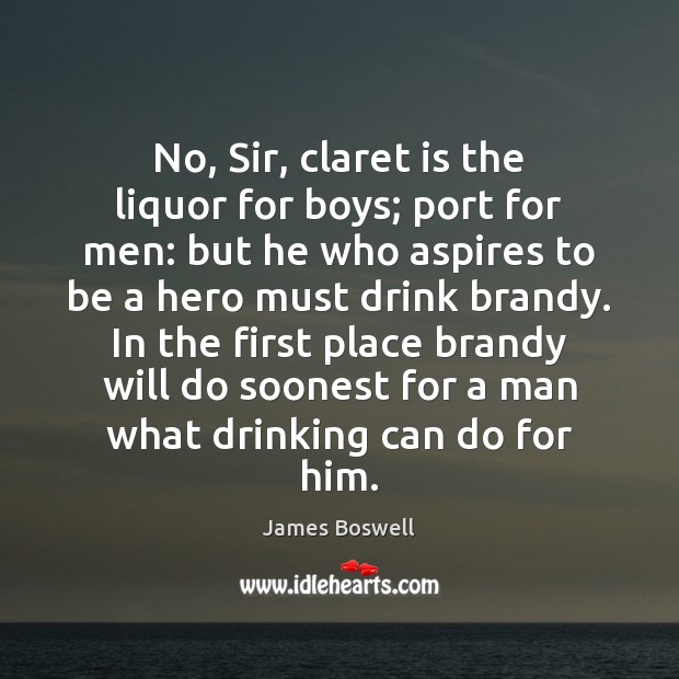 No, Sir, claret is the liquor for boys; port for men: but James Boswell Picture Quote