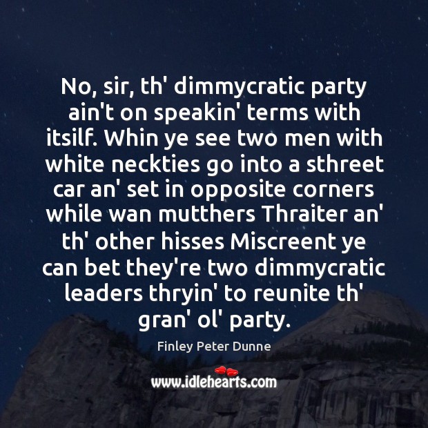 No, sir, th’ dimmycratic party ain’t on speakin’ terms with itsilf. Whin Finley Peter Dunne Picture Quote