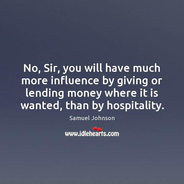 No, Sir, you will have much more influence by giving or lending Samuel Johnson Picture Quote