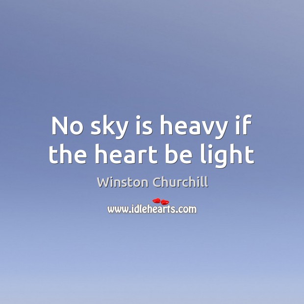 No sky is heavy if the heart be light Winston Churchill Picture Quote