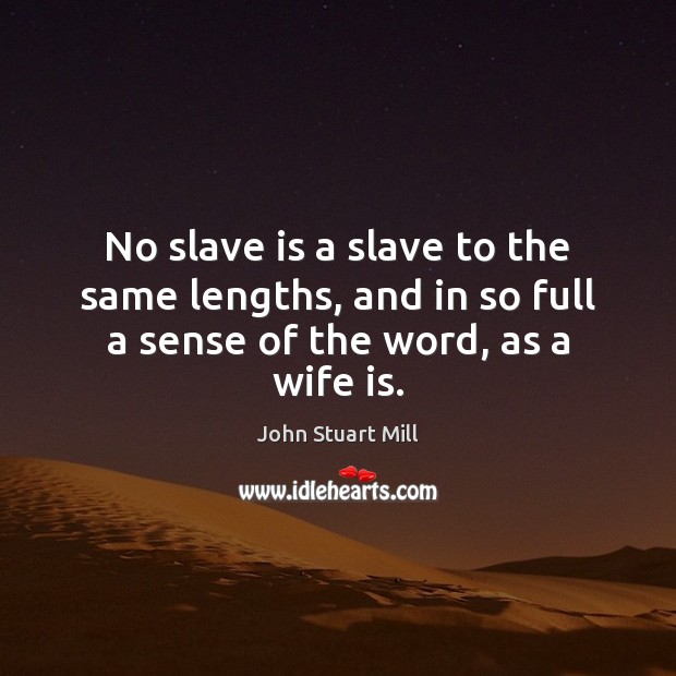 No slave is a slave to the same lengths, and in so full a sense of the word, as a wife is. Image