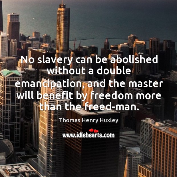 No slavery can be abolished without a double emancipation, and the master will benefit Thomas Henry Huxley Picture Quote