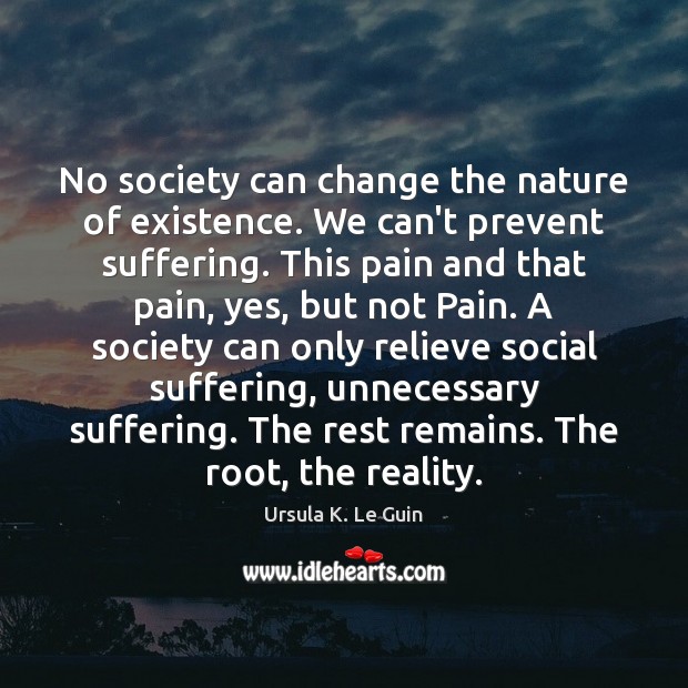 No society can change the nature of existence. We can’t prevent suffering. Image