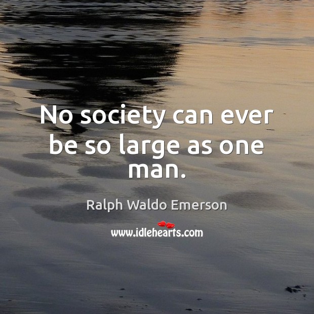 No society can ever be so large as one man. Ralph Waldo Emerson Picture Quote