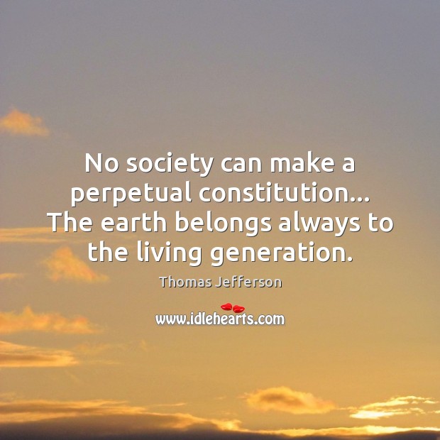 No society can make a perpetual constitution… The earth belongs always to Image