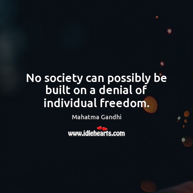 No society can possibly be built on a denial of individual freedom. Image