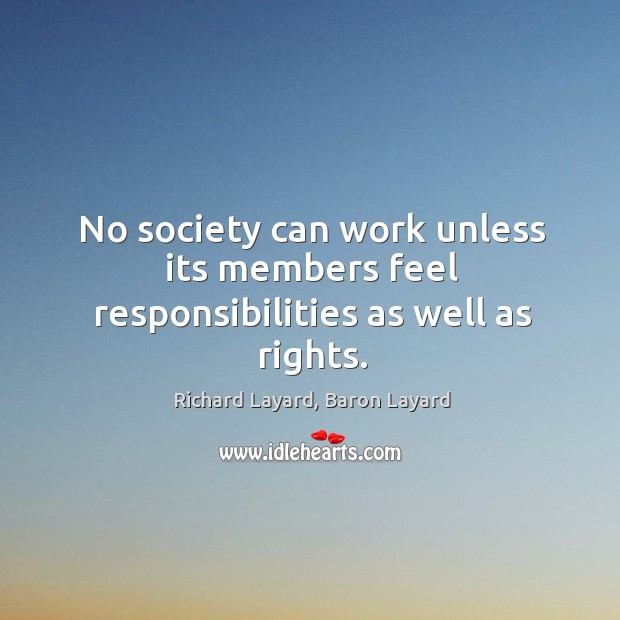 No society can work unless its members feel responsibilities as well as rights. Image