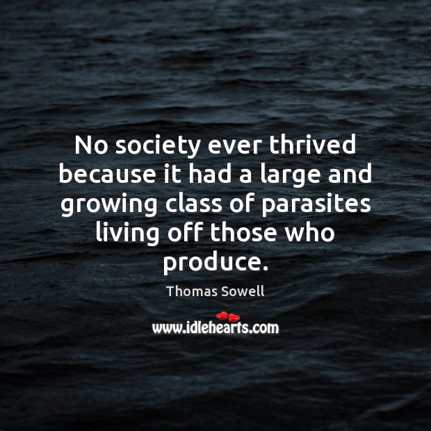 No society ever thrived because it had a large and growing class Thomas Sowell Picture Quote