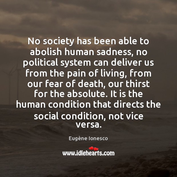 No society has been able to abolish human sadness, no political system Eugène Ionesco Picture Quote