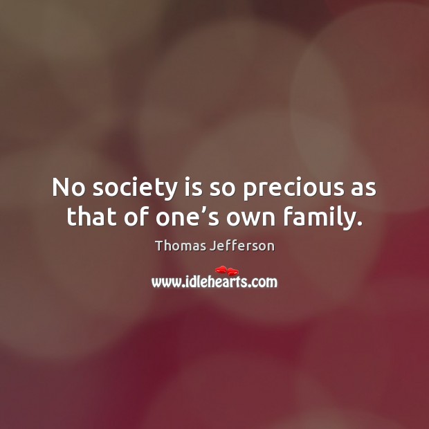 No society is so precious as that of one’s own family. Society Quotes Image