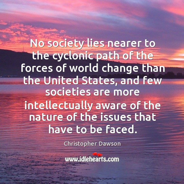 No society lies nearer to the cyclonic path of the forces of world change than the Christopher Dawson Picture Quote