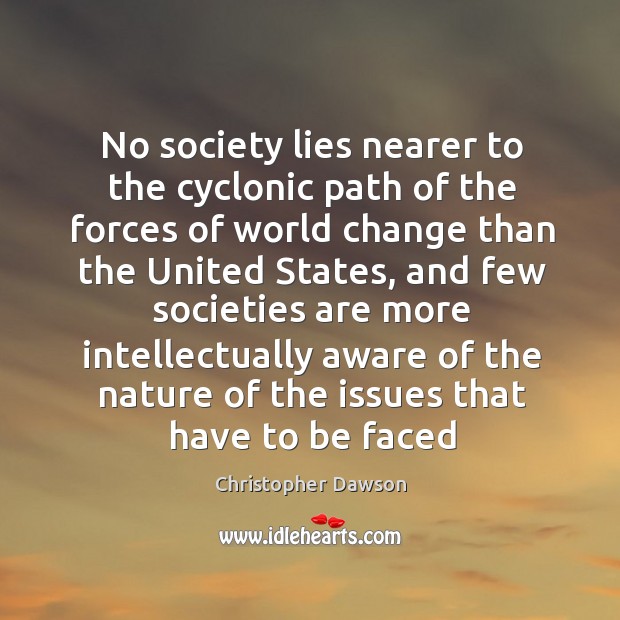 No society lies nearer to the cyclonic path of the forces of Christopher Dawson Picture Quote