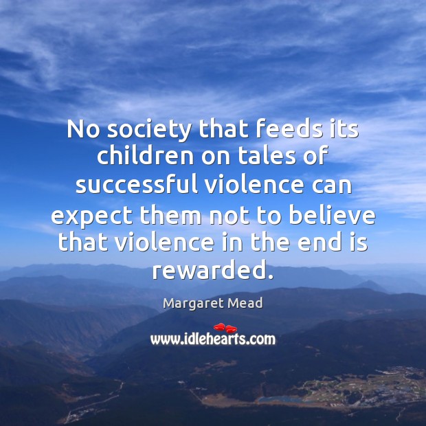 No society that feeds its children on tales of successful violence can Margaret Mead Picture Quote