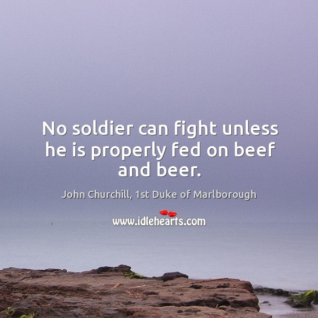 No soldier can fight unless he is properly fed on beef and beer. Image