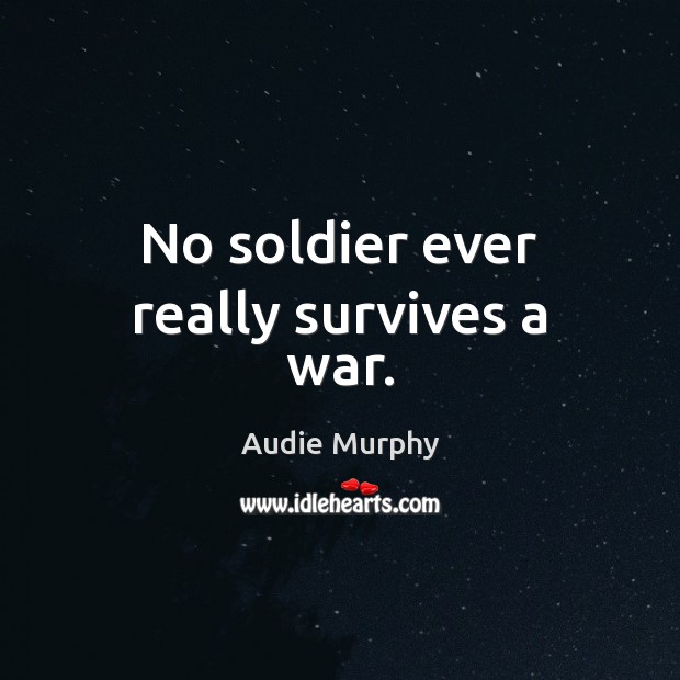 No soldier ever really survives a war. Audie Murphy Picture Quote