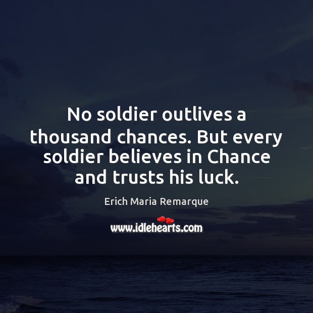 No soldier outlives a thousand chances. But every soldier believes in Chance Erich Maria Remarque Picture Quote
