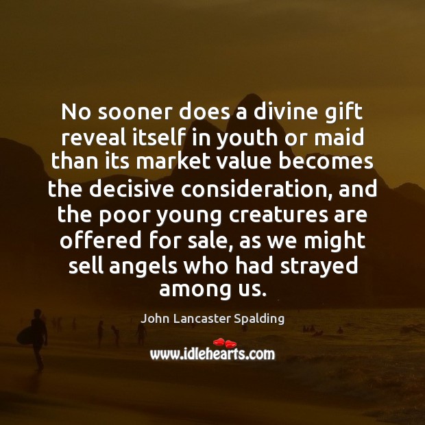 No sooner does a divine gift reveal itself in youth or maid John Lancaster Spalding Picture Quote