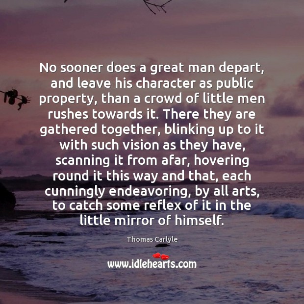 No sooner does a great man depart, and leave his character as Thomas Carlyle Picture Quote