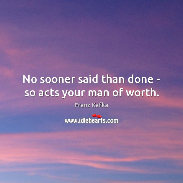 No sooner said than done – so acts your man of worth. Franz Kafka Picture Quote