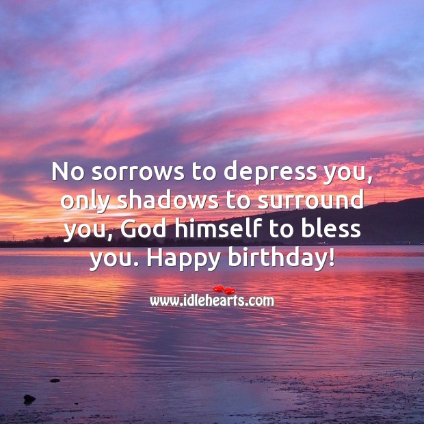 No sorrows to depress you, only shadows to surround you, God himself to bless you. Image