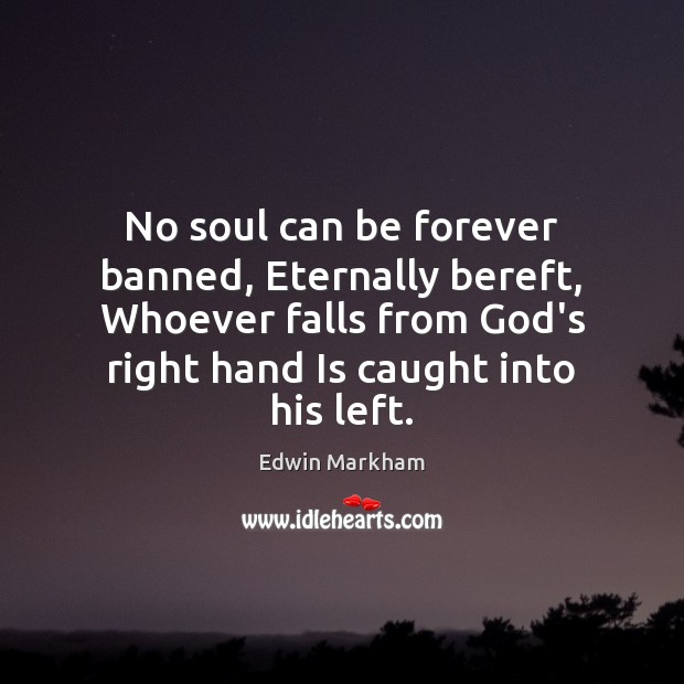 No soul can be forever banned, Eternally bereft, Whoever falls from God’s Edwin Markham Picture Quote
