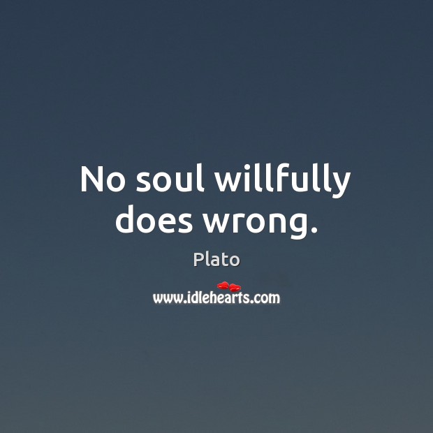 No soul willfully does wrong. Plato Picture Quote