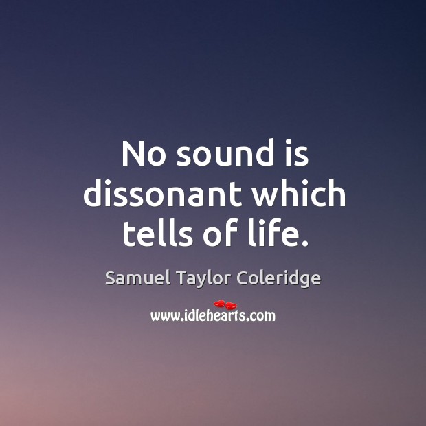 No sound is dissonant which tells of life. Samuel Taylor Coleridge Picture Quote
