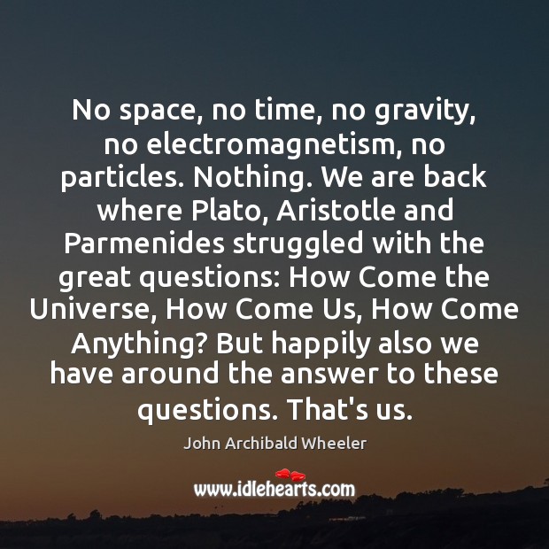No space, no time, no gravity, no electromagnetism, no particles. Nothing. We John Archibald Wheeler Picture Quote