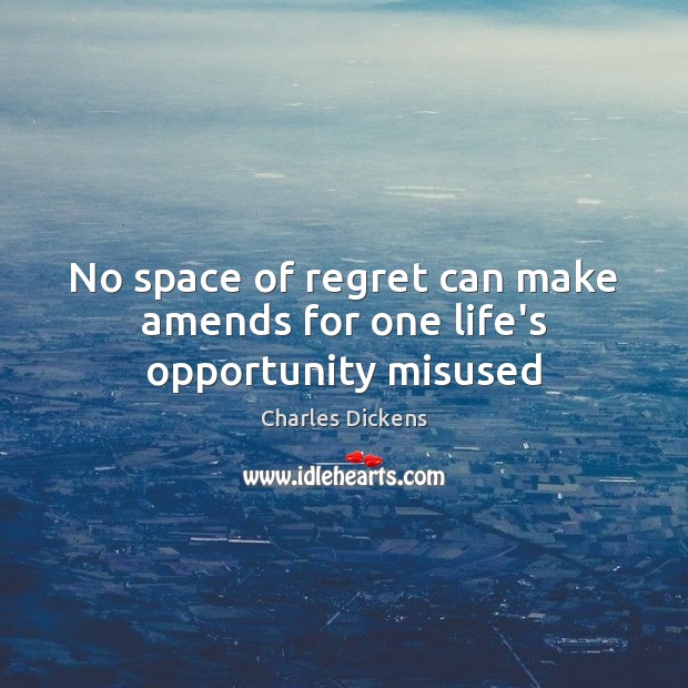 No space of regret can make amends for one life’s opportunity misused Image