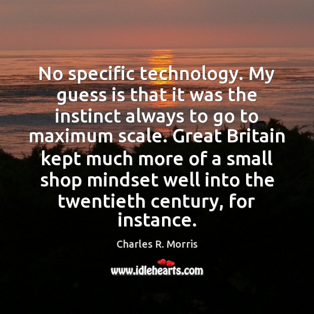 No specific technology. My guess is that it was the instinct always Charles R. Morris Picture Quote