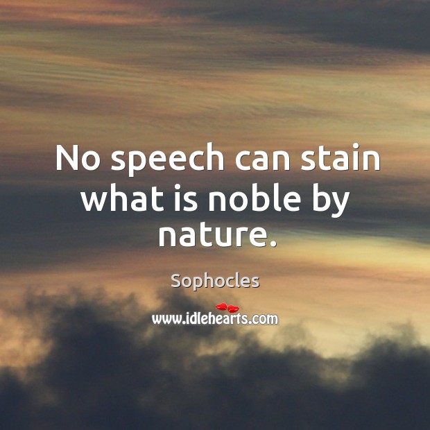 No speech can stain what is noble by nature. Sophocles Picture Quote