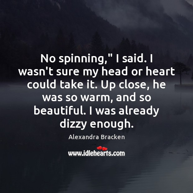 No spinning,” I said. I wasn’t sure my head or heart could Alexandra Bracken Picture Quote