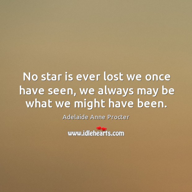 No star is ever lost we once have seen, we always may be what we might have been. Adelaide Anne Procter Picture Quote