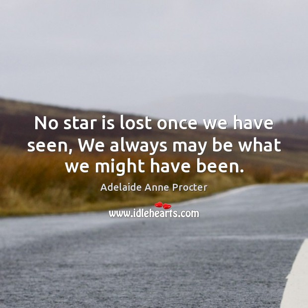 No star is lost once we have seen, We always may be what we might have been. Adelaide Anne Procter Picture Quote