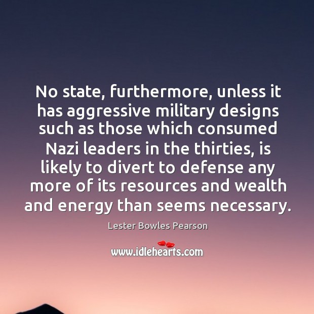 No state, furthermore, unless it has aggressive military designs Lester Bowles Pearson Picture Quote