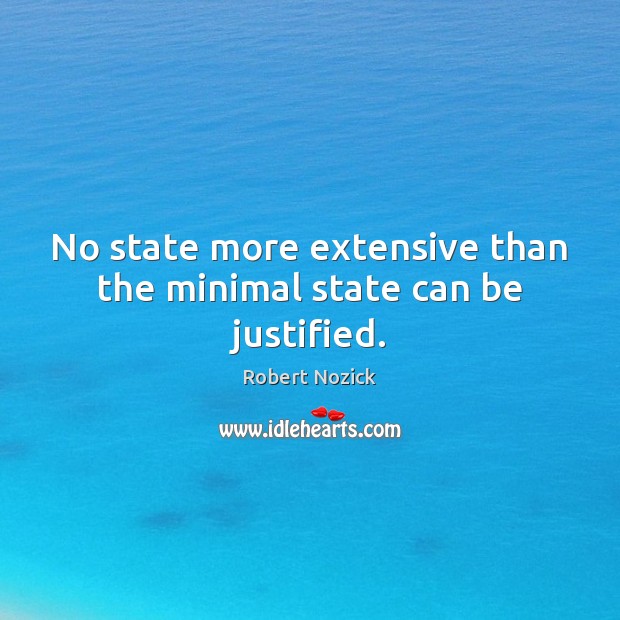 No state more extensive than the minimal state can be justified. Robert Nozick Picture Quote