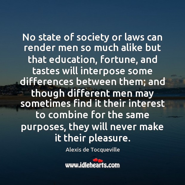 No state of society or laws can render men so much alike Alexis de Tocqueville Picture Quote