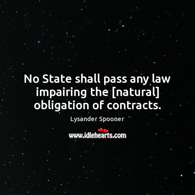No State shall pass any law impairing the [natural] obligation of contracts. Lysander Spooner Picture Quote