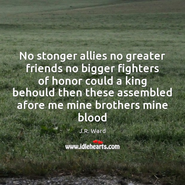 No stonger allies no greater friends no bigger fighters of honor could 