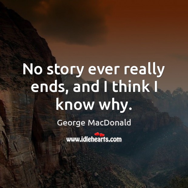No story ever really ends, and I think I know why. George MacDonald Picture Quote