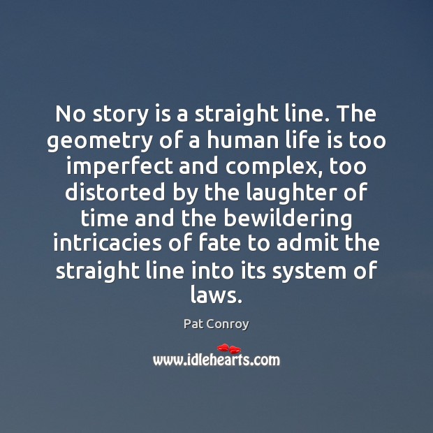 No story is a straight line. The geometry of a human life Pat Conroy Picture Quote