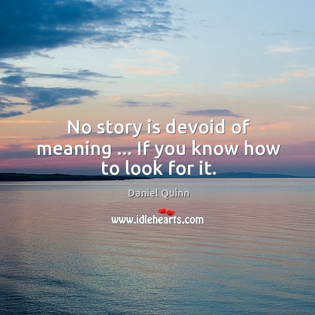 No story is devoid of meaning … If you know how to look for it. Daniel Quinn Picture Quote