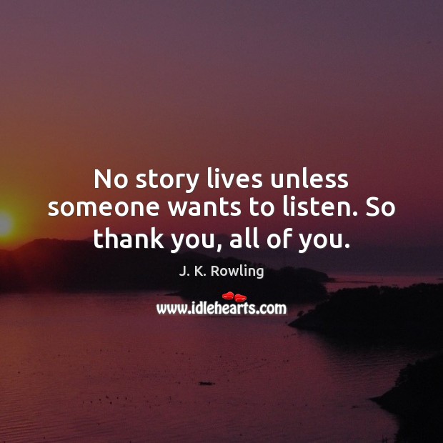 No story lives unless someone wants to listen. So thank you, all of you. J. K. Rowling Picture Quote