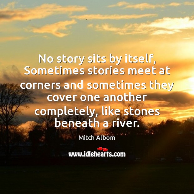No story sits by itself, Sometimes stories meet at corners and sometimes Mitch Albom Picture Quote