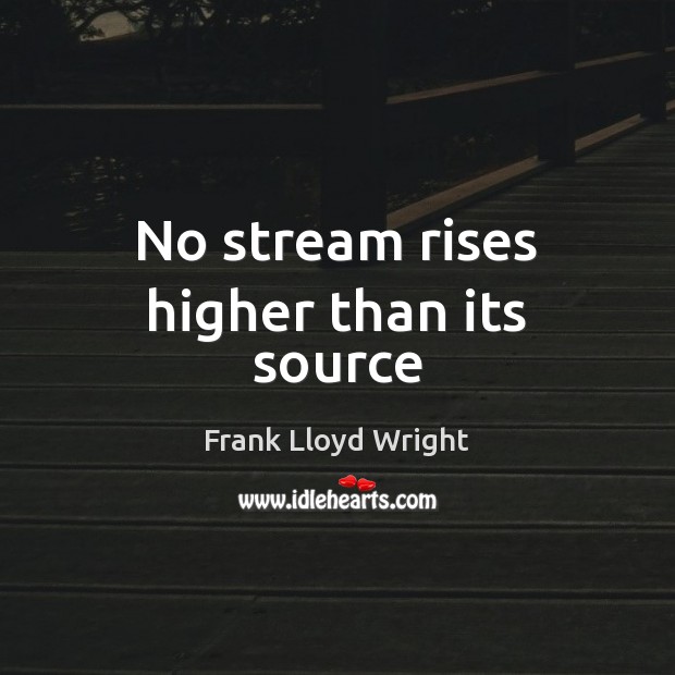 No stream rises higher than its source Frank Lloyd Wright Picture Quote