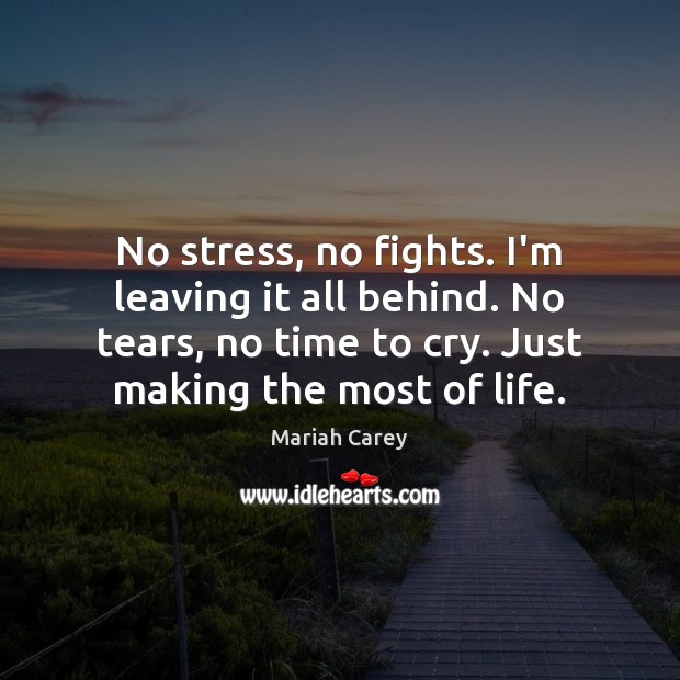 No stress, no fights. I’m leaving it all behind. No tears, no Mariah Carey Picture Quote