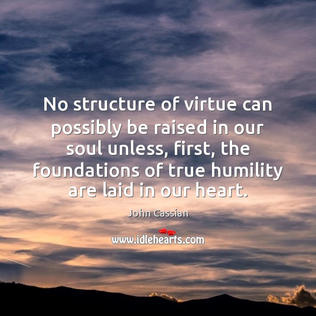 No structure of virtue can possibly be raised in our soul unless, John Cassian Picture Quote