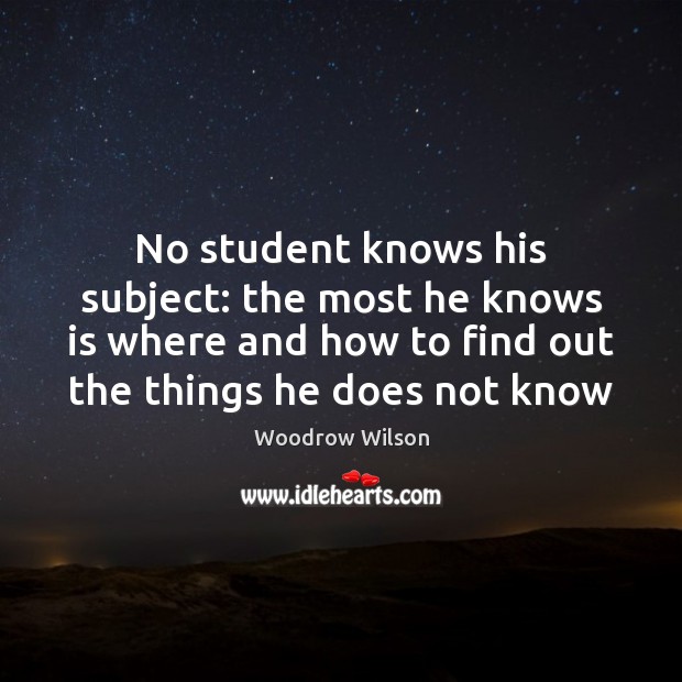 No student knows his subject: the most he knows is where and Woodrow Wilson Picture Quote