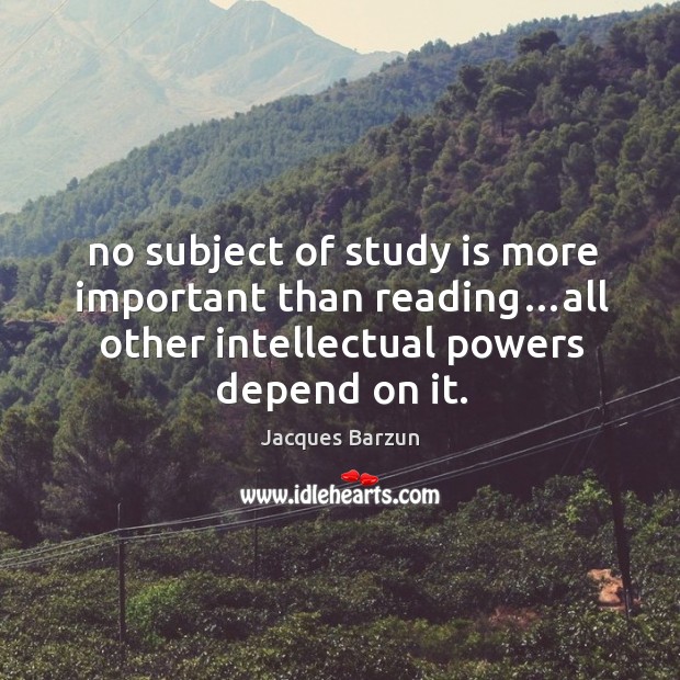 No subject of study is more important than reading…all other intellectual Image