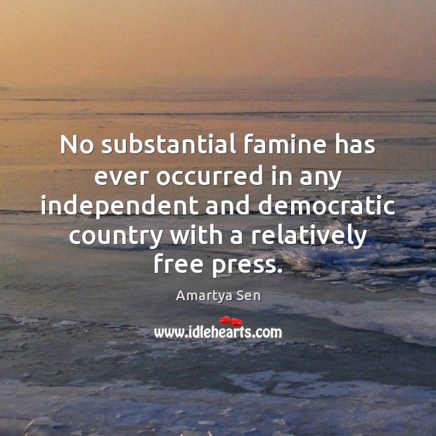 No substantial famine has ever occurred in any independent and democratic country Amartya Sen Picture Quote